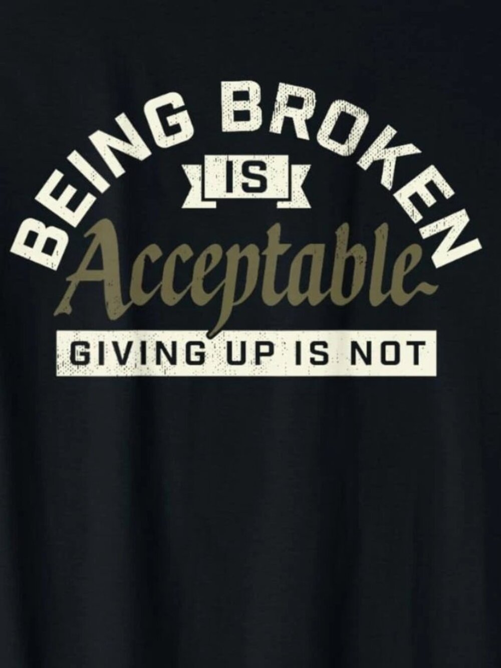Being Broken is Acceptable Giving up is not T-Shirt  240 - Picture 2 of 5